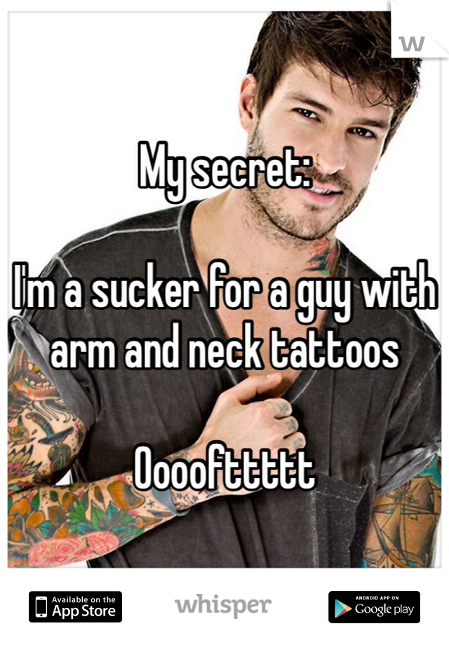 My secret:

I'm a sucker for a guy with arm and neck tattoos 

Oooofttttt