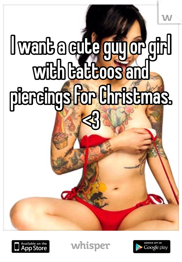 I want a cute guy or girl with tattoos and piercings for Christmas. <3