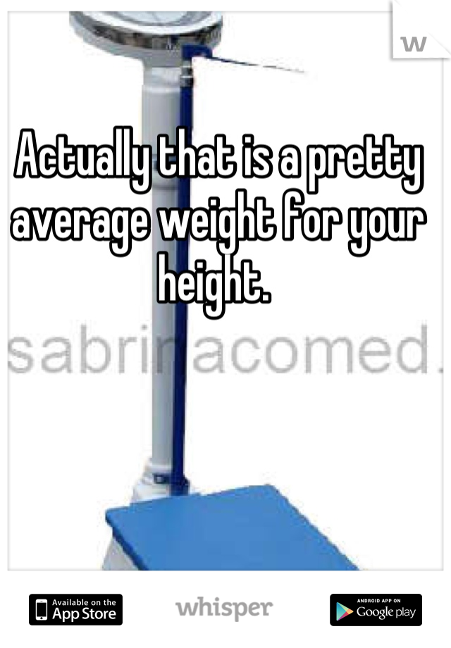 Actually that is a pretty average weight for your height. 