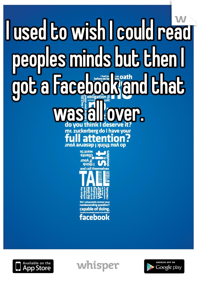 I used to wish I could read peoples minds but then I got a Facebook and that was all over.