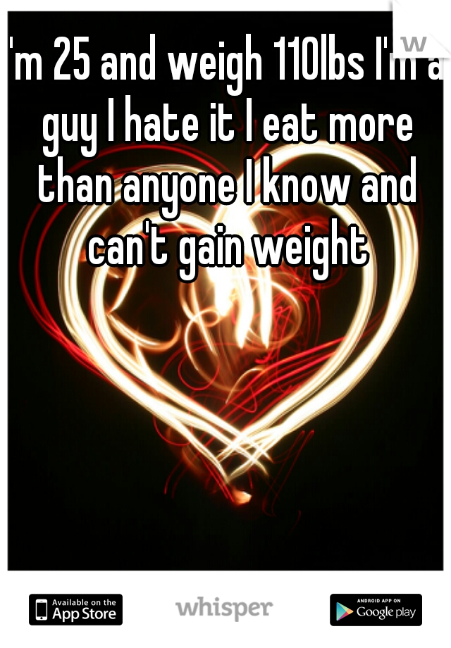 I'm 25 and weigh 110lbs I'm a guy I hate it I eat more than anyone I know and can't gain weight