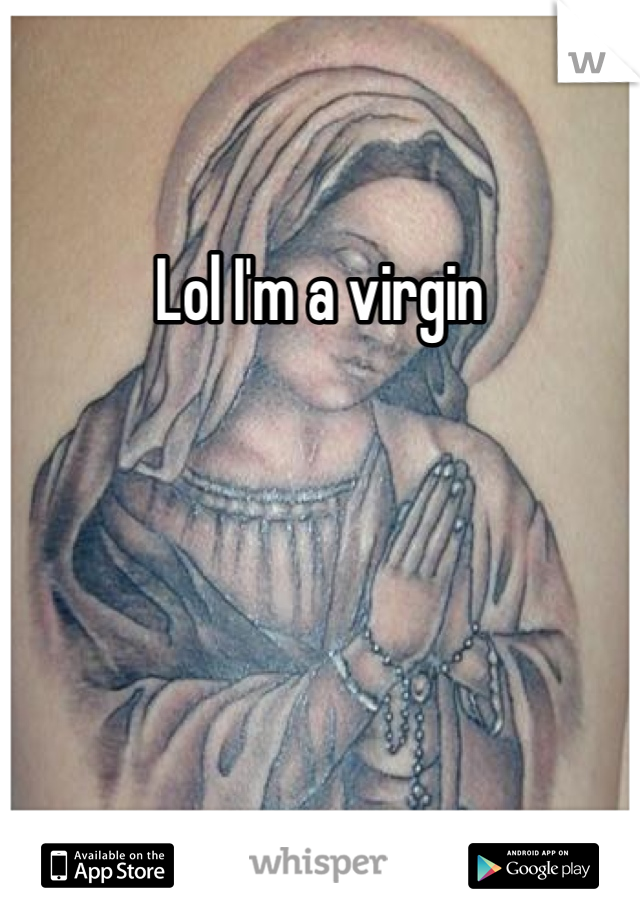 Lol I'm a virgin