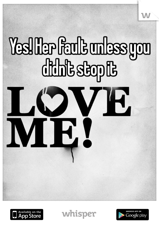 Yes! Her fault unless you didn't stop it