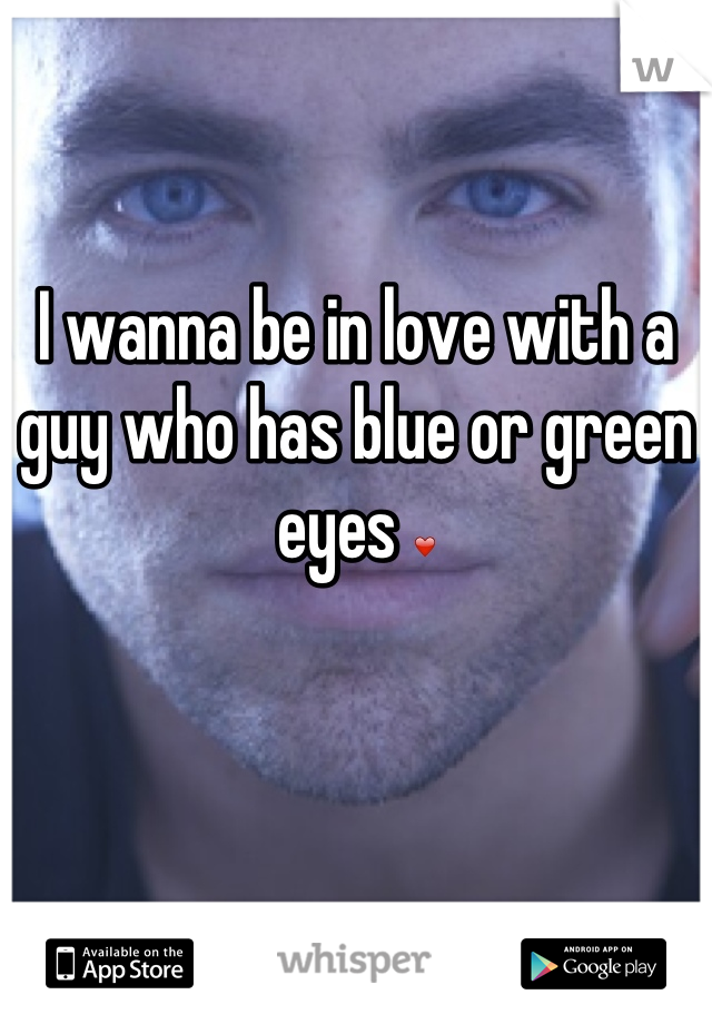 I wanna be in love with a guy who has blue or green eyes ❤