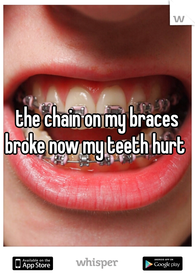 the chain on my braces broke now my teeth hurt   
