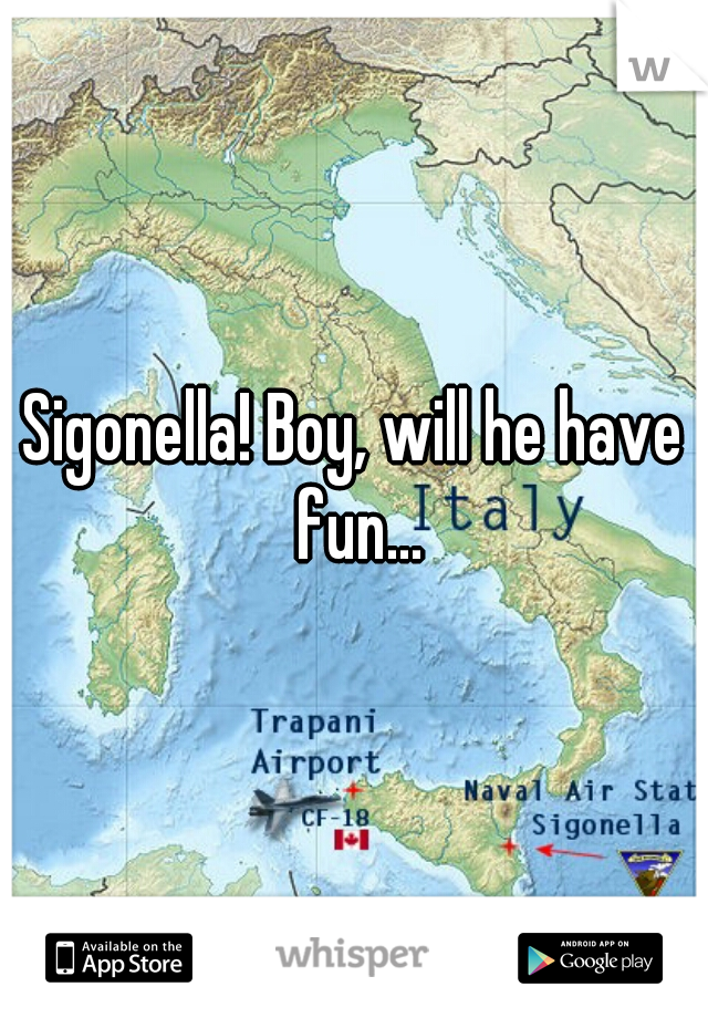 Sigonella! Boy, will he have fun...
