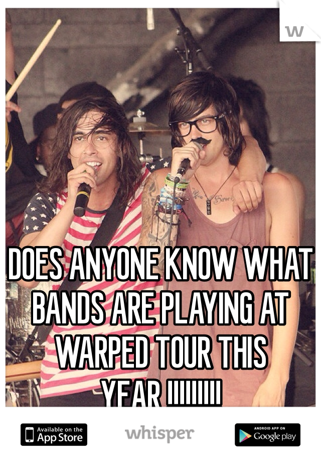 DOES ANYONE KNOW WHAT BANDS ARE PLAYING AT WARPED TOUR THIS YEAR !!!!!!!!! 
