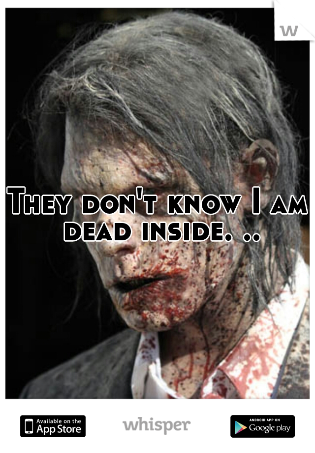 They don't know I am dead inside. ..