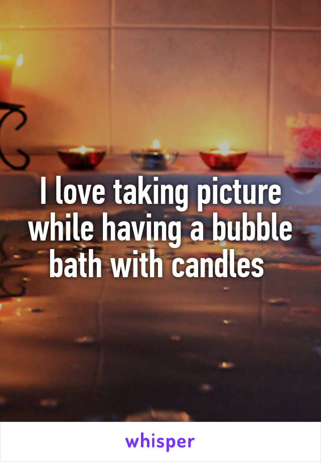 I love taking picture while having a bubble bath with candles 