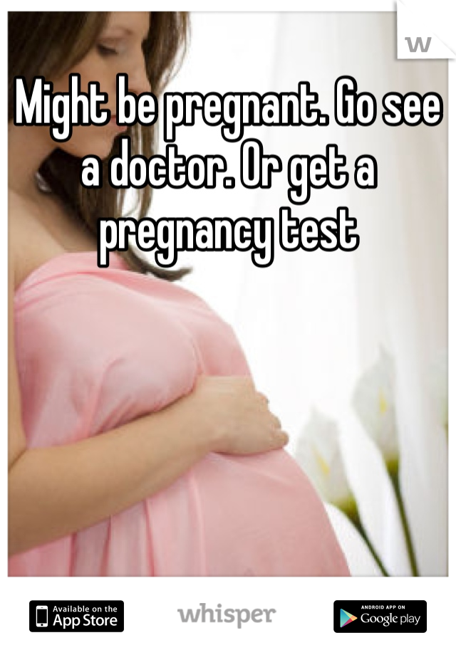 Might be pregnant. Go see a doctor. Or get a pregnancy test 