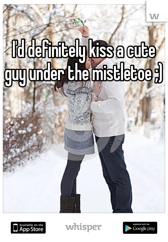 I'd definitely kiss a cute guy under the mistletoe ;)