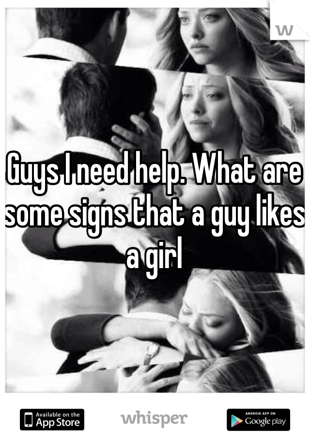 Guys I need help. What are some signs that a guy likes a girl