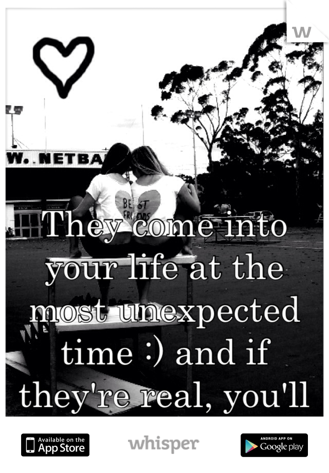 They come into your life at the most unexpected time :) and if they're real, you'll know it for sure :)