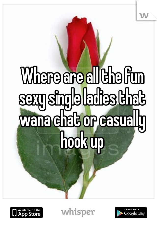 Where are all the fun sexy single ladies that wana chat or casually hook up