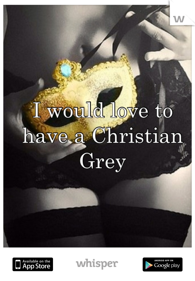 I would love to have a Christian Grey