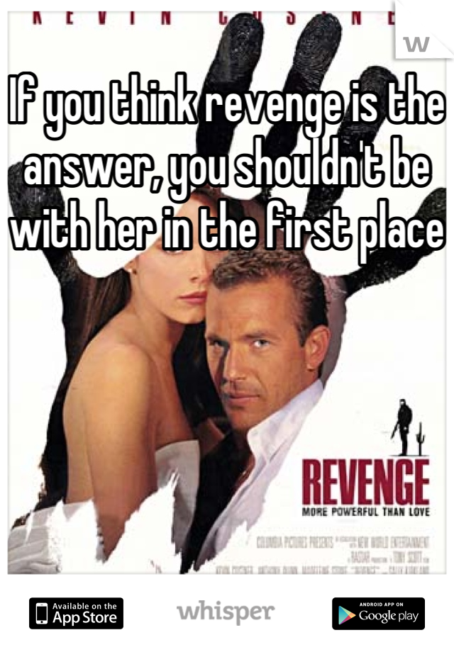 If you think revenge is the answer, you shouldn't be with her in the first place