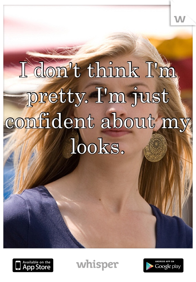 I don't think I'm pretty. I'm just confident about my looks.