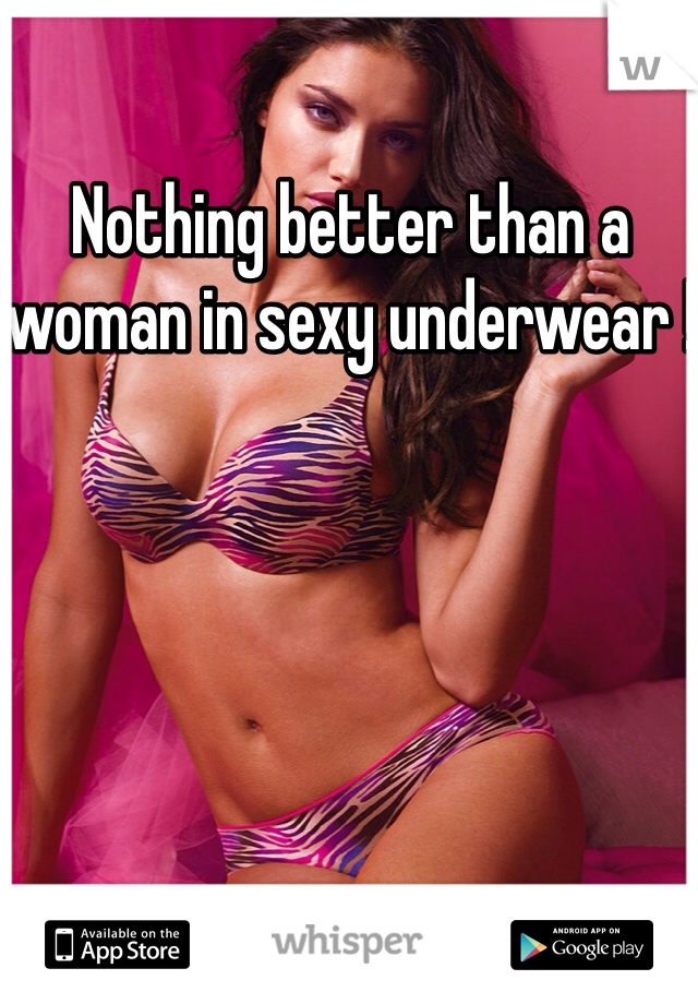 Nothing better than a woman in sexy underwear !