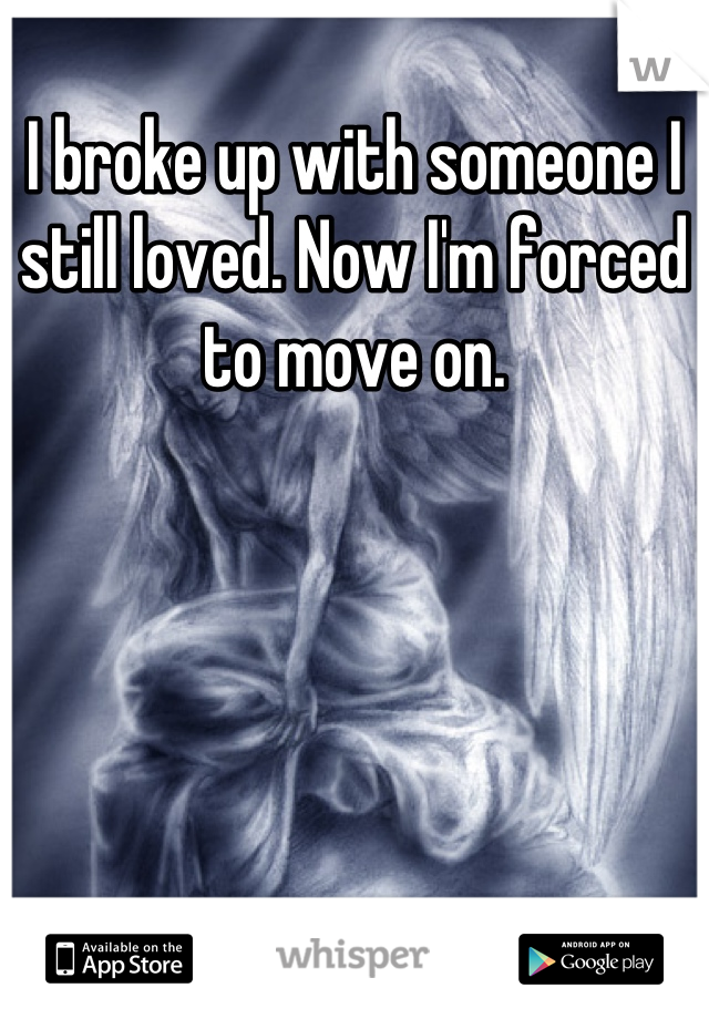 I broke up with someone I still loved. Now I'm forced to move on.