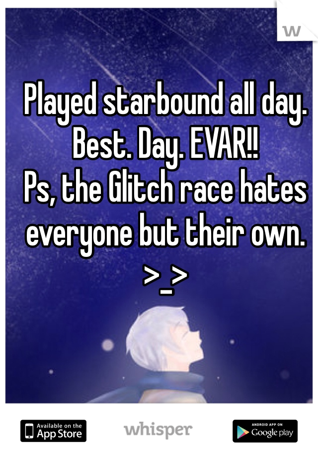 Played starbound all day. Best. Day. EVAR!!
Ps, the Glitch race hates everyone but their own. >_>