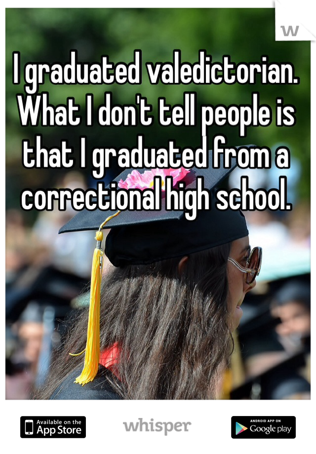 I graduated valedictorian. What I don't tell people is that I graduated from a correctional high school.