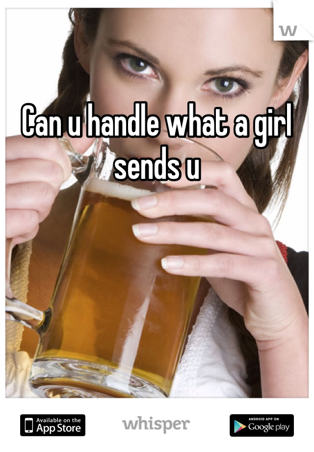Can u handle what a girl sends u