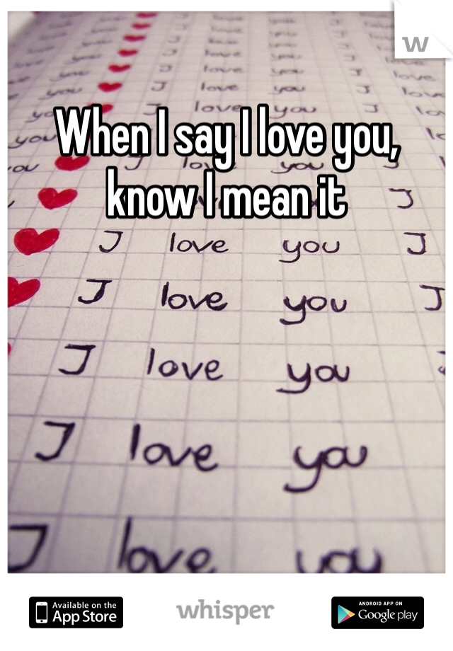 When I say I love you, know I mean it 