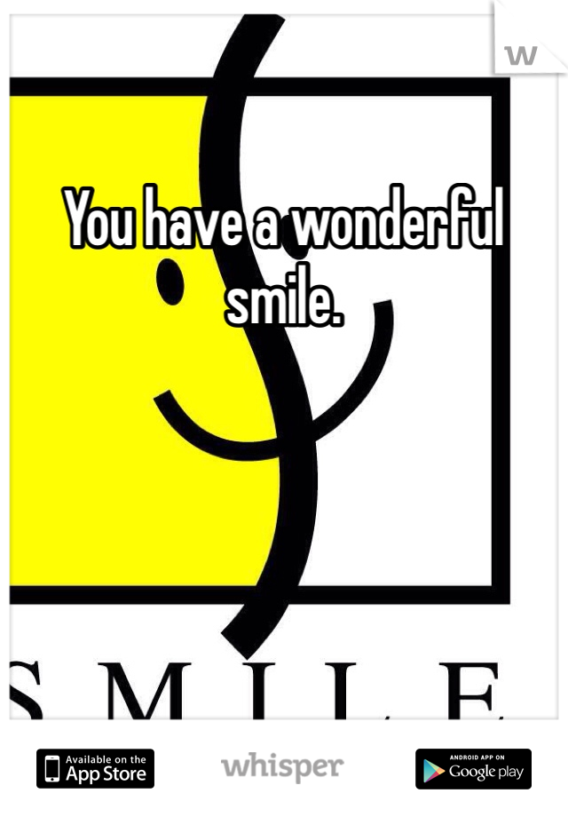 You have a wonderful smile.