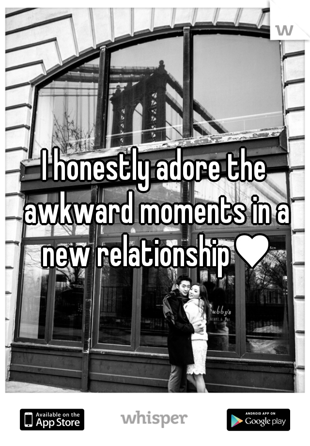 I honestly adore the awkward moments in a new relationship♥