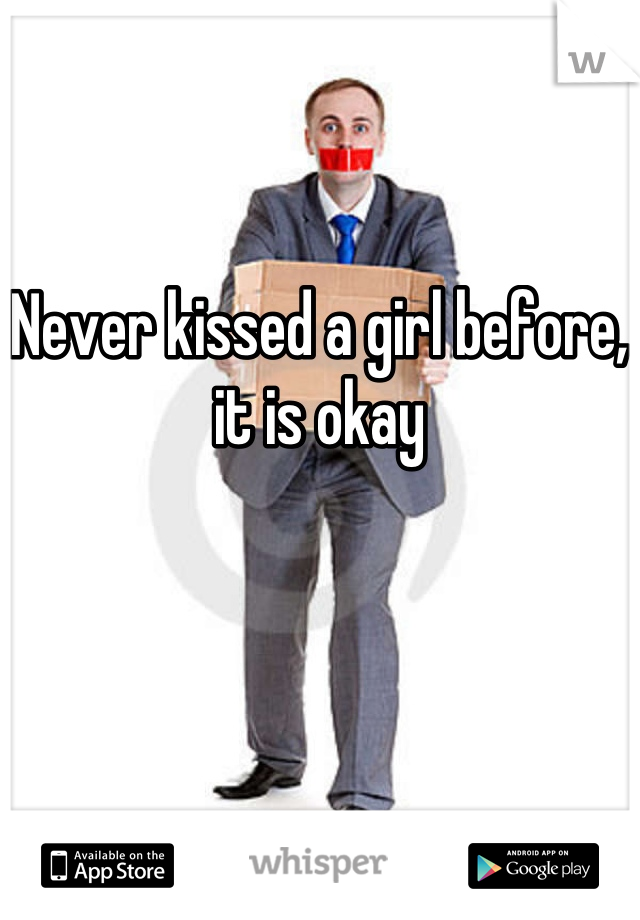 Never kissed a girl before, it is okay