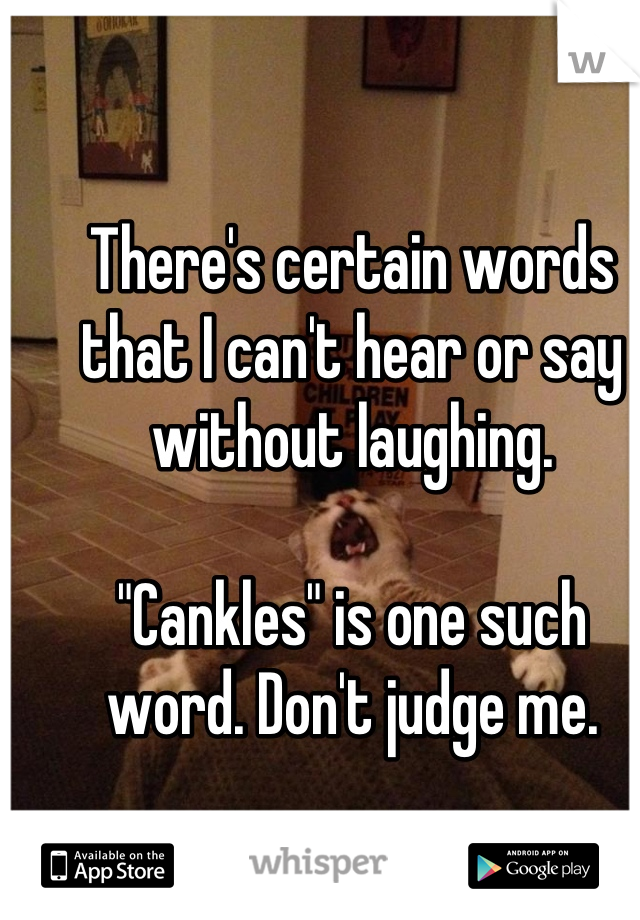 There's certain words that I can't hear or say without laughing. 

"Cankles" is one such word. Don't judge me.
