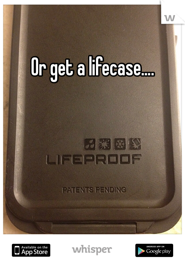 Or get a lifecase....