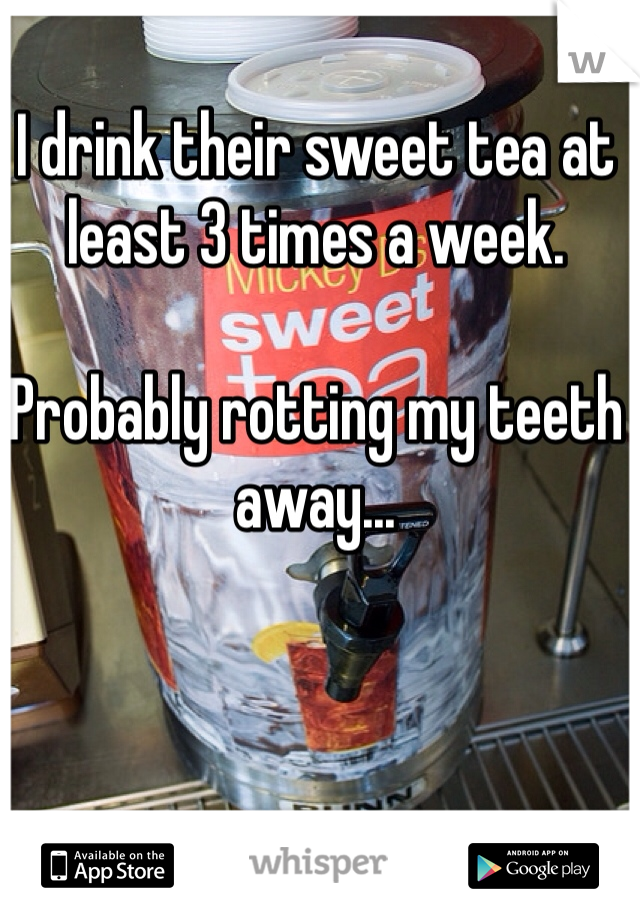 I drink their sweet tea at least 3 times a week. 

Probably rotting my teeth away...