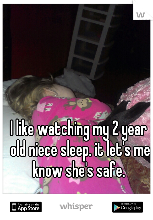 I like watching my 2 year old niece sleep. it let's me know she's safe. 