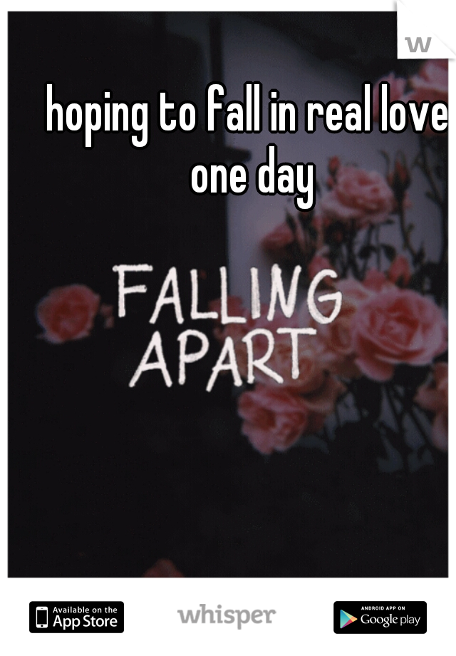 hoping to fall in real love one day