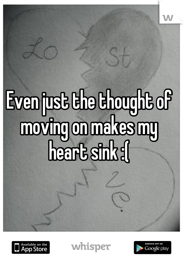 Even just the thought of moving on makes my heart sink :(