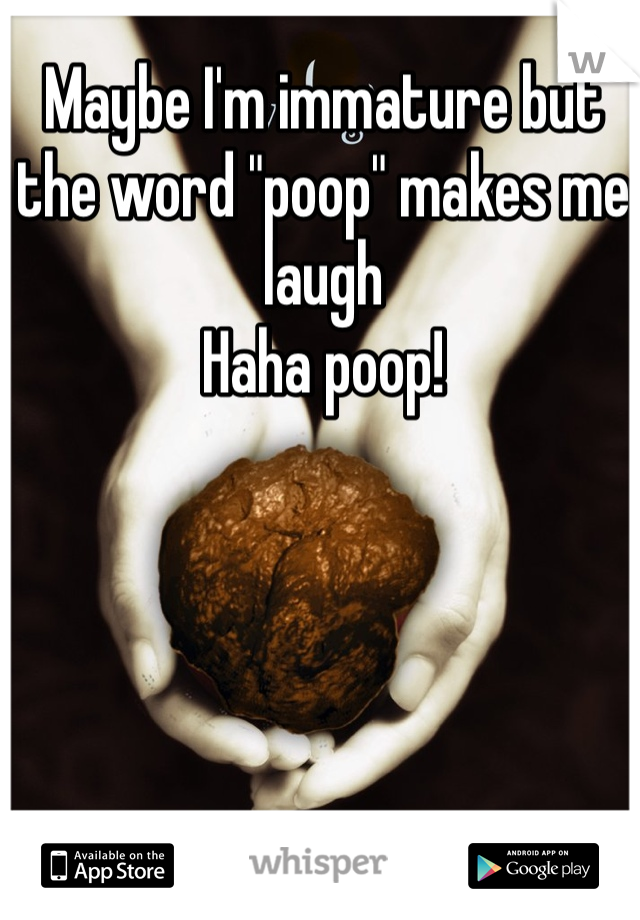 Maybe I'm immature but the word "poop" makes me laugh
Haha poop!
