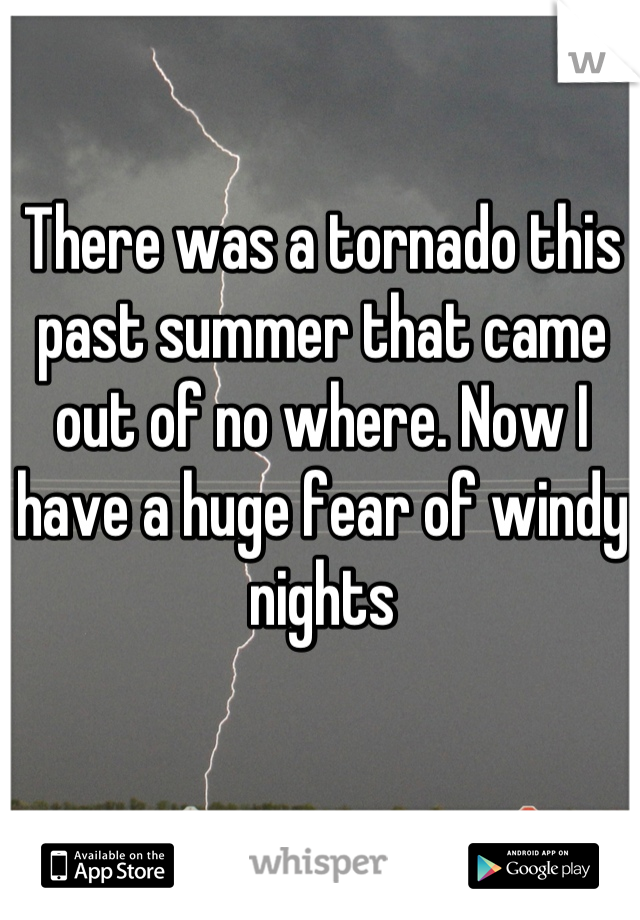There was a tornado this past summer that came out of no where. Now I have a huge fear of windy nights