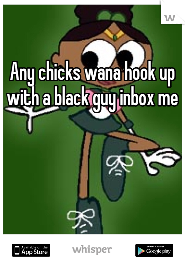 Any chicks wana hook up with a black guy inbox me 