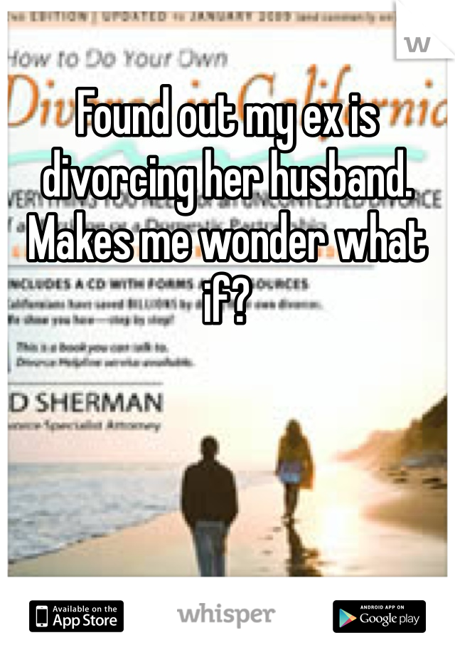 Found out my ex is divorcing her husband. Makes me wonder what if? 