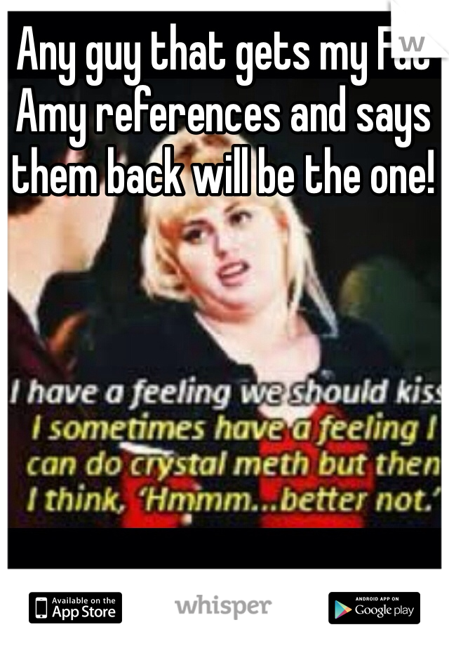 Any guy that gets my Fat Amy references and says them back will be the one!