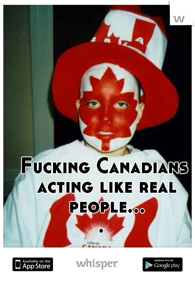 Fucking Canadians acting like real people.... 