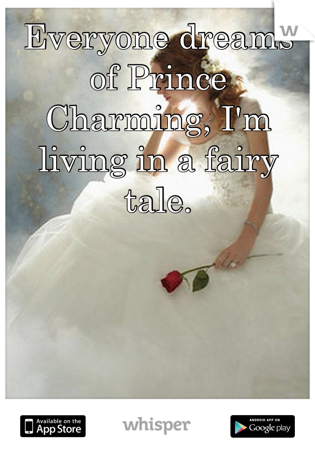 Everyone dreams of Prince Charming, I'm living in a fairy tale. 