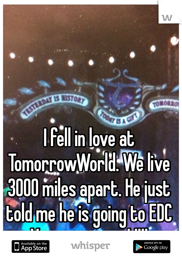 I fell in love at TomorrowWorld. We live 3000 miles apart. He just told me he is going to EDC Vegas.....so am I !!!!