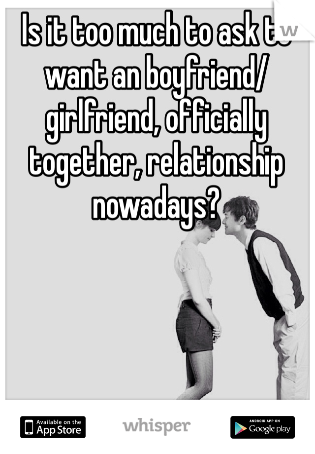 Is it too much to ask to want an boyfriend/girlfriend, officially together, relationship nowadays?