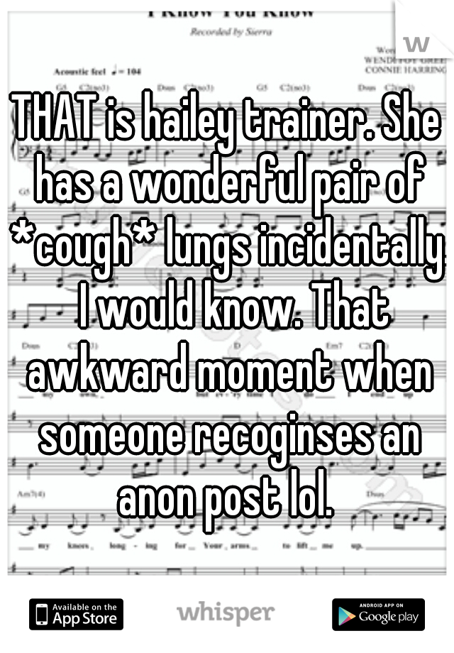 THAT is hailey trainer. She has a wonderful pair of *cough* lungs incidentally.  I would know. That awkward moment when someone recoginses an anon post lol. 