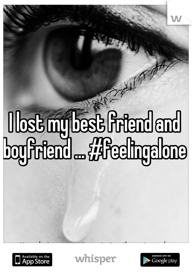 I lost my best friend and boyfriend ... #feelingalone