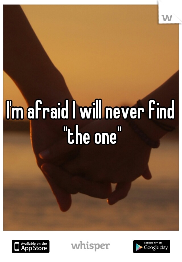 I'm afraid I will never find "the one"
