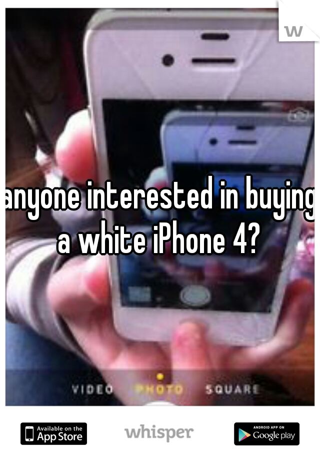 anyone interested in buying a white iPhone 4? 