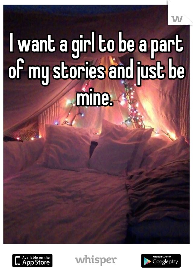 I want a girl to be a part of my stories and just be mine. 